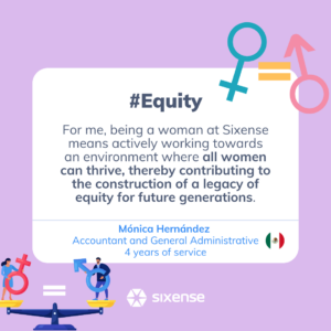 #Equity For me, being a woman at Sixense means actively working towards an environment where all women can thrive, thereby contributing to the construction of a legacy of equity for future generations. Monica Hernandez Accountant and General Admin 4 years of service